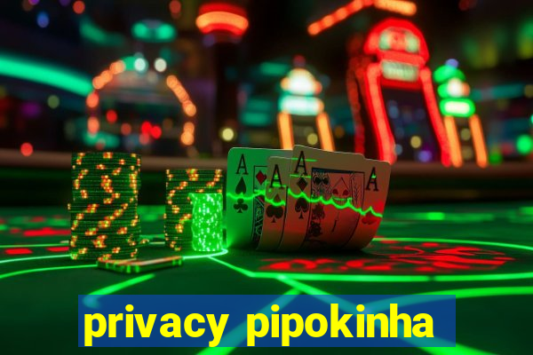 privacy pipokinha